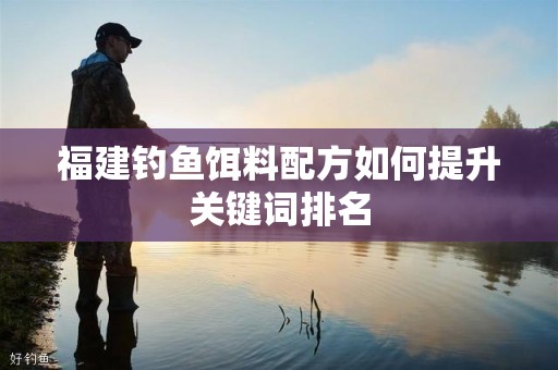 福建钓鱼饵料配方如何提升关键词排名