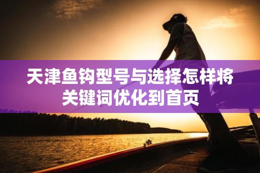 天津鱼钩型号与选择怎样将关键词优化到首页