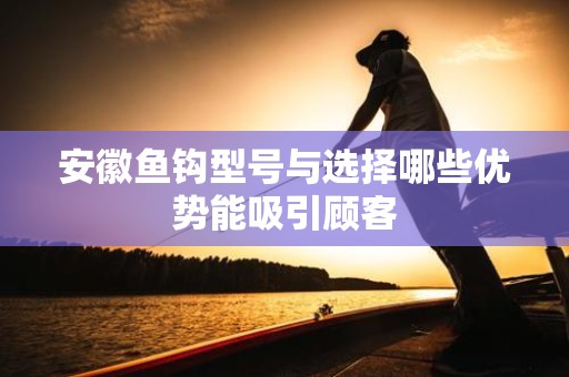 安徽鱼钩型号与选择哪些优势能吸引顾客