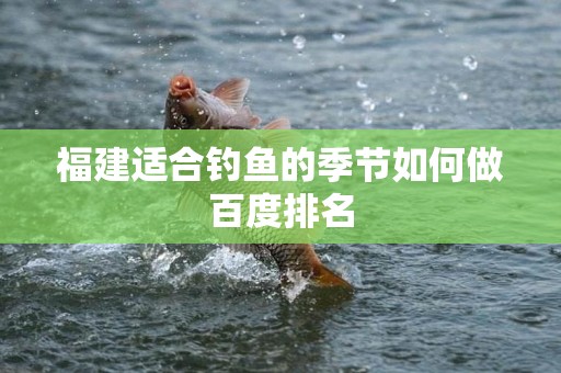 福建适合钓鱼的季节如何做百度排名
