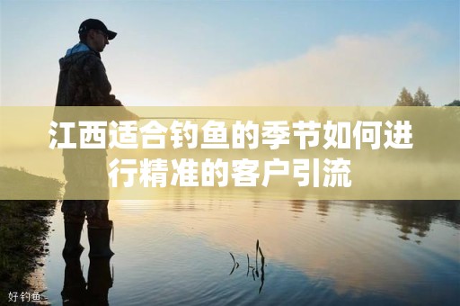 江西适合钓鱼的季节如何进行精准的客户引流