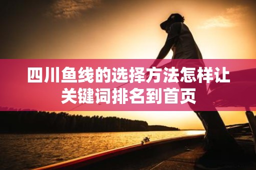 四川鱼线的选择方法怎样让关键词排名到首页
