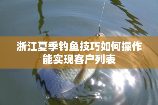 浙江夏季钓鱼技巧如何操作能实现客户列表