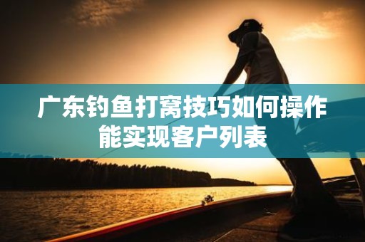广东钓鱼打窝技巧如何操作能实现客户列表