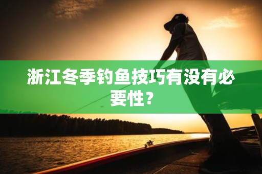 浙江冬季钓鱼技巧有没有必要性？