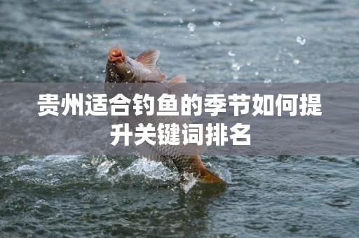 贵州适合钓鱼的季节如何提升关键词排名