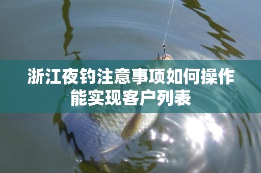浙江夜钓注意事项如何操作能实现客户列表