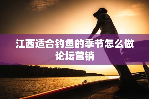 江西适合钓鱼的季节怎么做论坛营销
