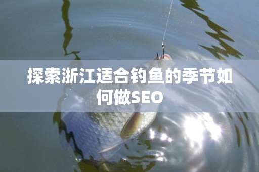 探索浙江适合钓鱼的季节如何做SEO