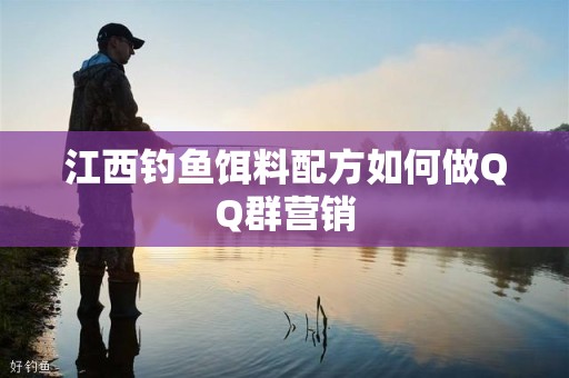 江西钓鱼饵料配方如何做QQ群营销