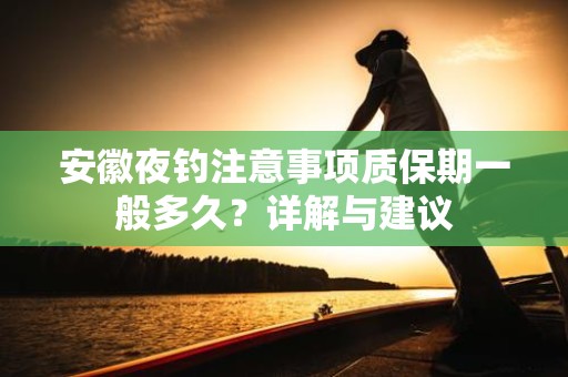 安徽夜钓注意事项质保期一般多久？详解与建议