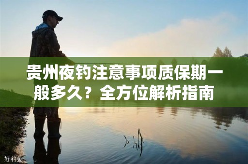 贵州夜钓注意事项质保期一般多久？全方位解析指南