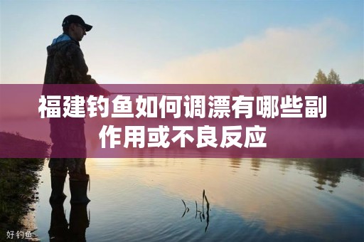 福建钓鱼如何调漂有哪些副作用或不良反应