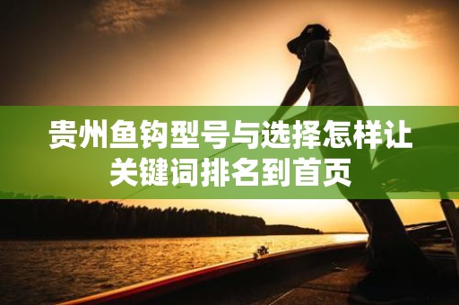 贵州鱼钩型号与选择怎样让关键词排名到首页