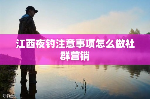 江西夜钓注意事项怎么做社群营销