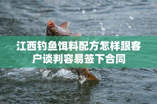 江西钓鱼饵料配方怎样跟客户谈判容易签下合同