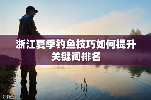 浙江夏季钓鱼技巧如何提升关键词排名