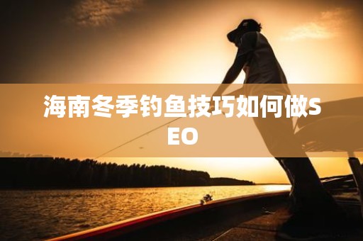 海南冬季钓鱼技巧如何做SEO