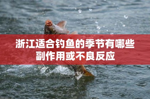 浙江适合钓鱼的季节有哪些副作用或不良反应