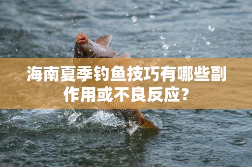 海南夏季钓鱼技巧有哪些副作用或不良反应？