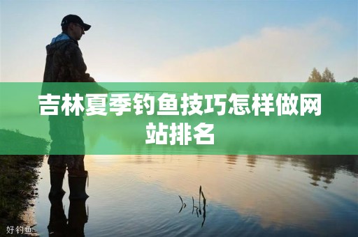 吉林夏季钓鱼技巧怎样做网站排名