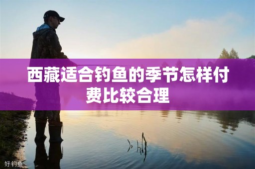 西藏适合钓鱼的季节怎样付费比较合理