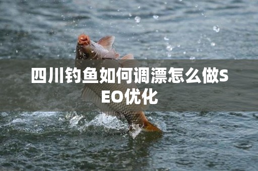 四川钓鱼如何调漂怎么做SEO优化