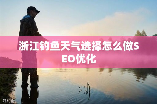 浙江钓鱼天气选择怎么做SEO优化