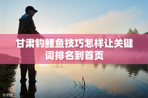 甘肃钓鲤鱼技巧怎样让关键词排名到首页