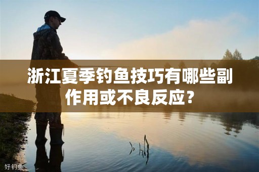 浙江夏季钓鱼技巧有哪些副作用或不良反应？