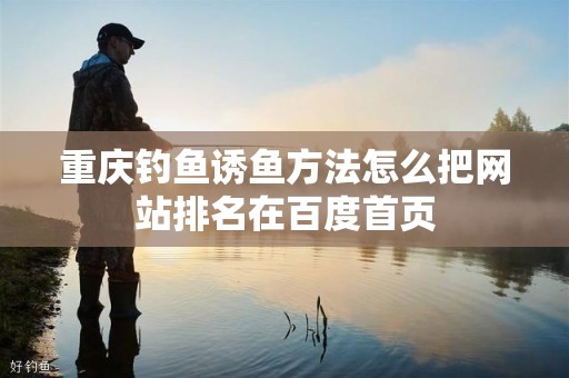 重庆钓鱼诱鱼方法怎么把网站排名在百度首页