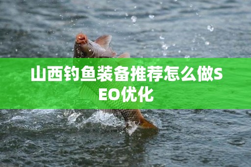 山西钓鱼装备推荐怎么做SEO优化