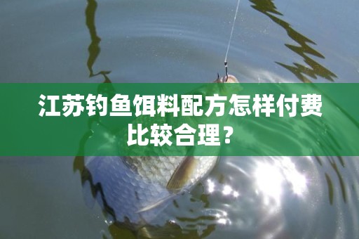 江苏钓鱼饵料配方怎样付费比较合理？