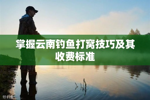 掌握云南钓鱼打窝技巧及其收费标准