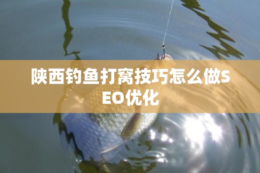 陕西钓鱼打窝技巧怎么做SEO优化