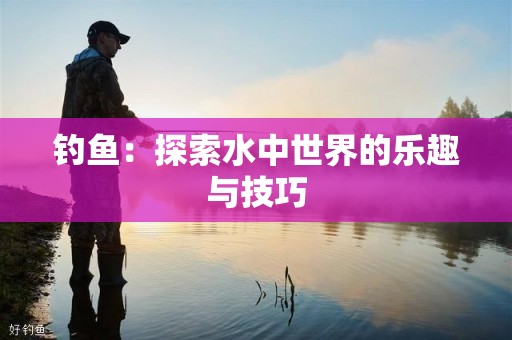 钓鱼：探索水中世界的乐趣与技巧