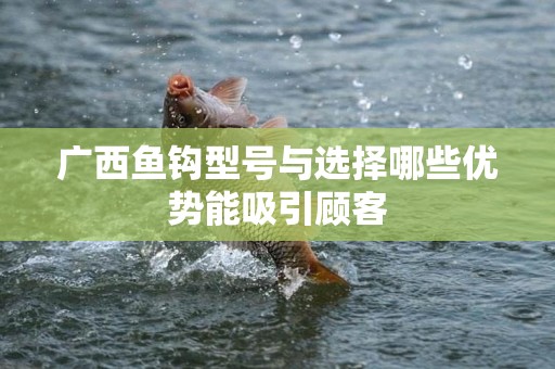 广西鱼钩型号与选择哪些优势能吸引顾客