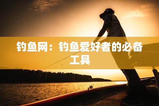 钓鱼网：钓鱼爱好者的必备工具