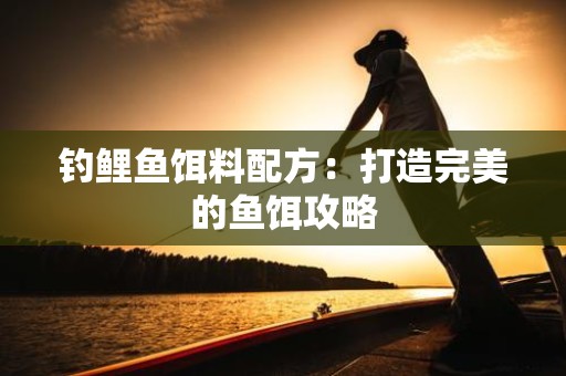 钓鲤鱼饵料配方：打造完美的鱼饵攻略